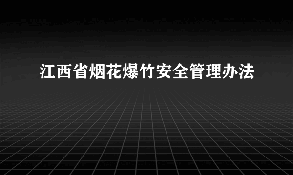 江西省烟花爆竹安全管理办法
