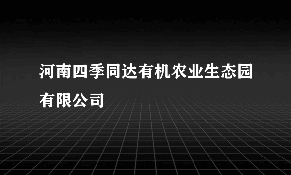 河南四季同达有机农业生态园有限公司