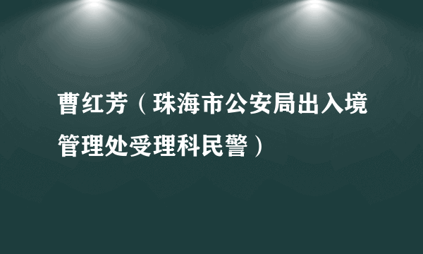 曹红芳（珠海市公安局出入境管理处受理科民警）