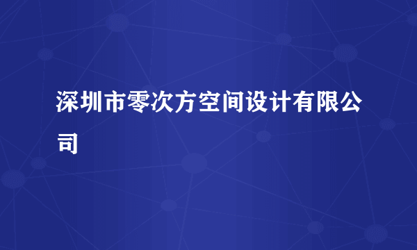 深圳市零次方空间设计有限公司