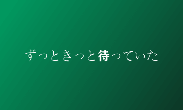 ずっときっと待っていた