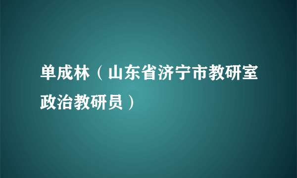 单成林（山东省济宁市教研室政治教研员）