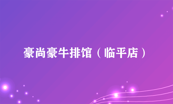 豪尚豪牛排馆（临平店）