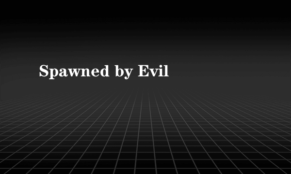 Spawned by Evil