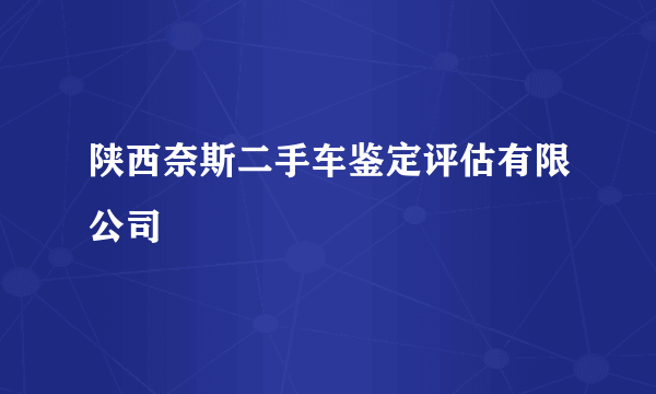 陕西奈斯二手车鉴定评估有限公司
