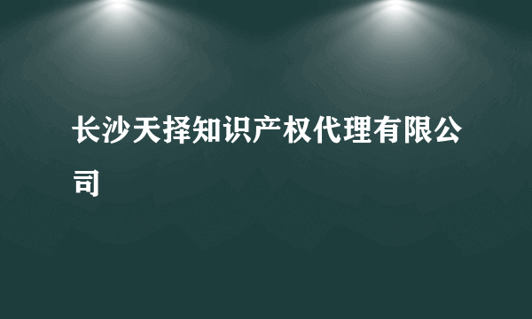 长沙天择知识产权代理有限公司