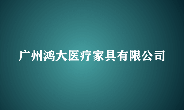 广州鸿大医疗家具有限公司