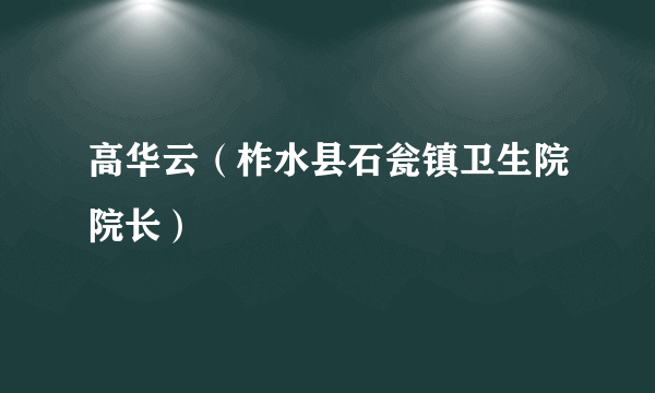 高华云（柞水县石瓮镇卫生院院长）
