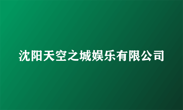 沈阳天空之城娱乐有限公司