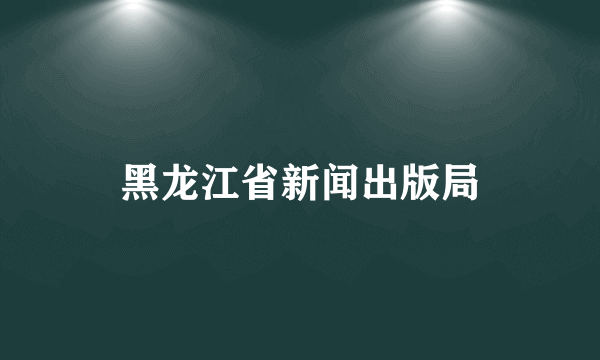 黑龙江省新闻出版局