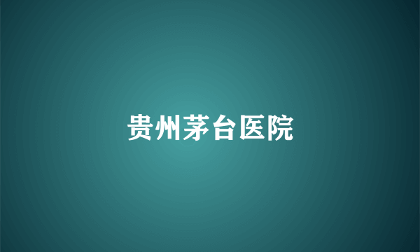 贵州茅台医院
