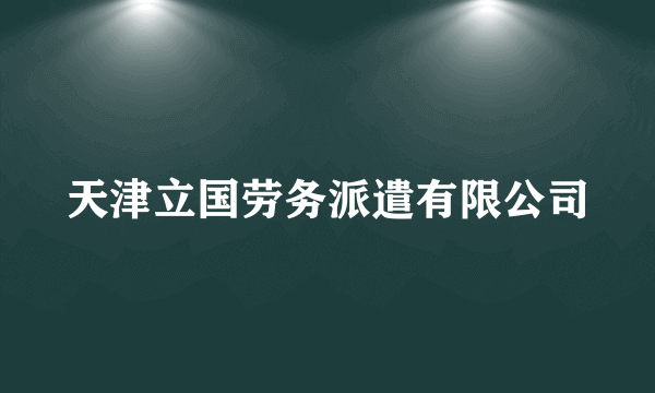 天津立国劳务派遣有限公司