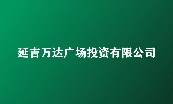 延吉万达广场投资有限公司
