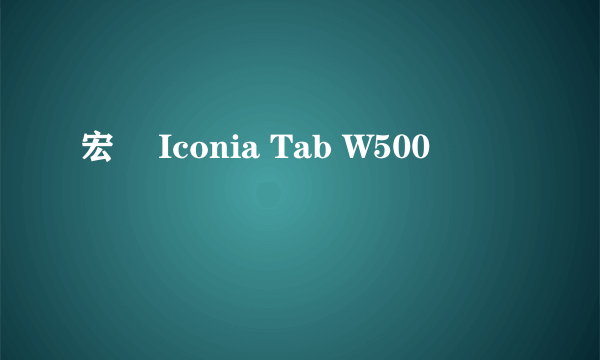 宏碁 Iconia Tab W500
