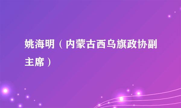 姚海明（内蒙古西乌旗政协副主席）