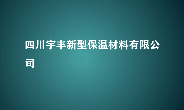 四川宇丰新型保温材料有限公司