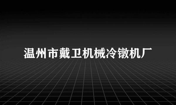 温州市戴卫机械冷镦机厂
