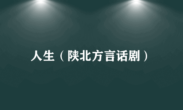 人生（陕北方言话剧）