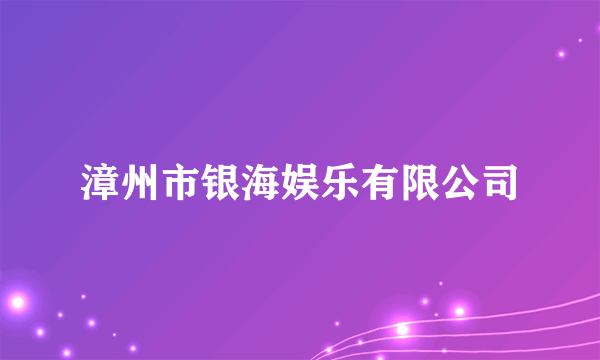 漳州市银海娱乐有限公司