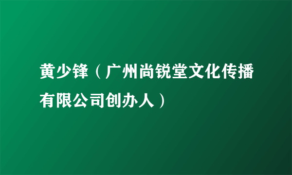黄少锋（广州尚锐堂文化传播有限公司创办人）
