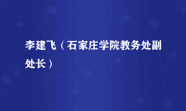 李建飞（石家庄学院教务处副处长）