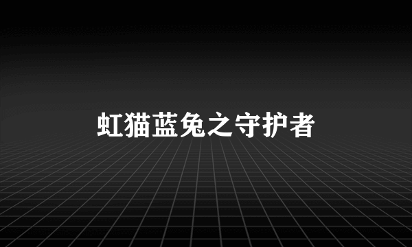 虹猫蓝兔之守护者