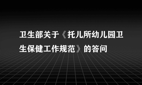 卫生部关于《托儿所幼儿园卫生保健工作规范》的答问