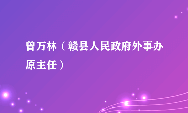 曾万林（赣县人民政府外事办原主任）