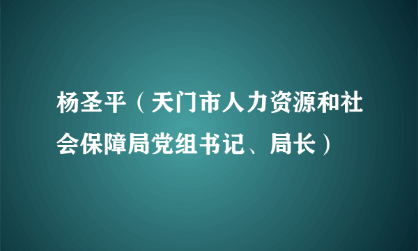 杨圣平（天门市人力资源和社会保障局党组书记、局长）
