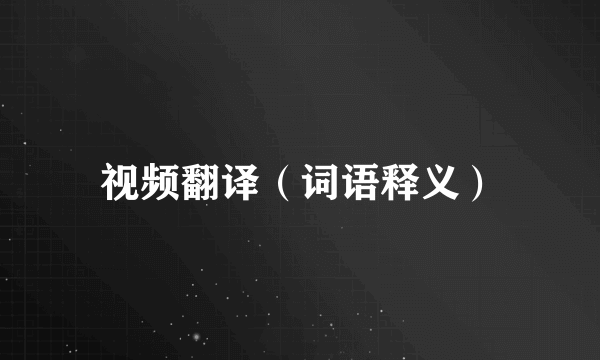 视频翻译（词语释义）