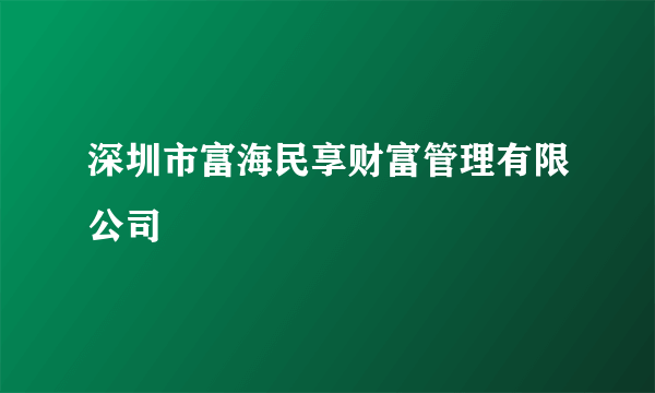 深圳市富海民享财富管理有限公司
