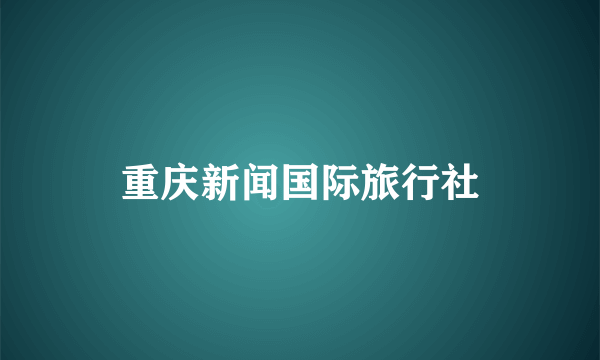 重庆新闻国际旅行社