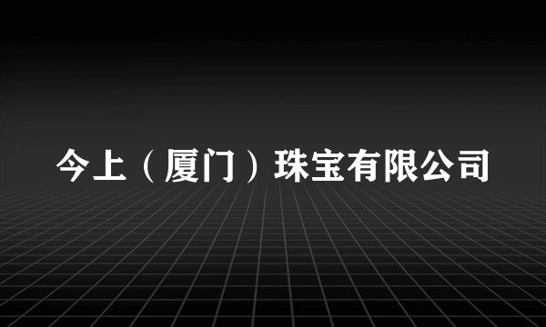 今上（厦门）珠宝有限公司