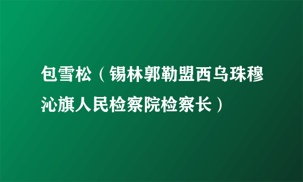 包雪松（锡林郭勒盟西乌珠穆沁旗人民检察院检察长）