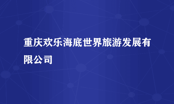 重庆欢乐海底世界旅游发展有限公司