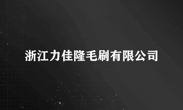 浙江力佳隆毛刷有限公司