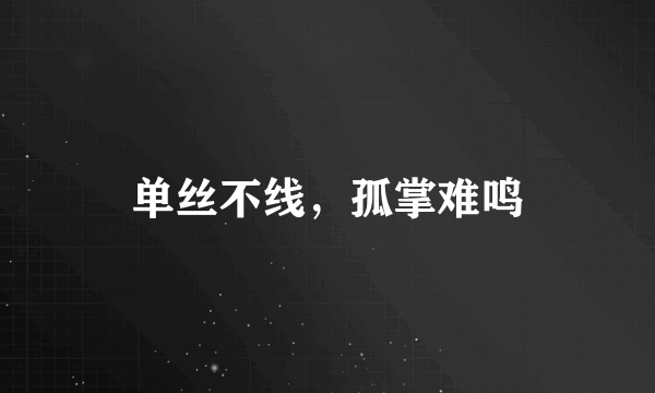 单丝不线，孤掌难鸣
