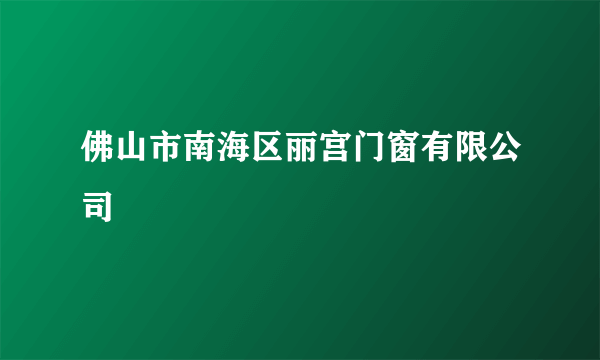 佛山市南海区丽宫门窗有限公司