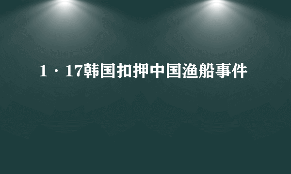 1·17韩国扣押中国渔船事件