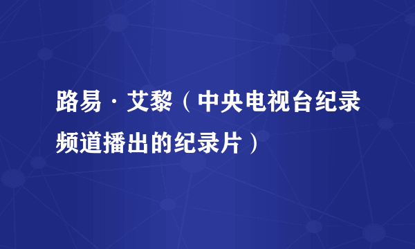 路易·艾黎（中央电视台纪录频道播出的纪录片）