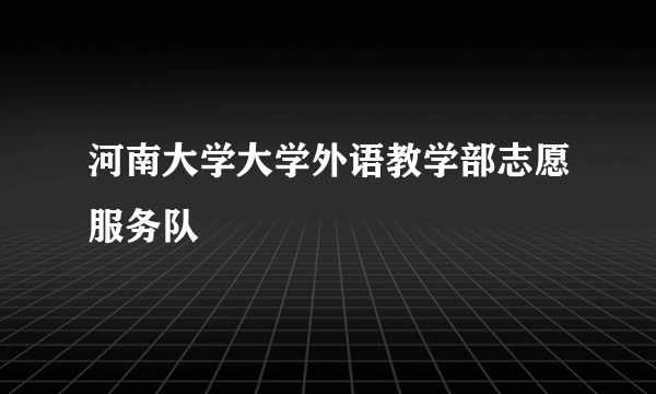 河南大学大学外语教学部志愿服务队