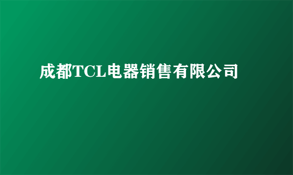 成都TCL电器销售有限公司