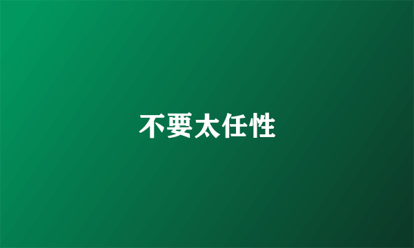 不要太任性