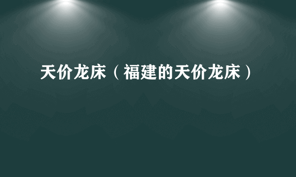 天价龙床（福建的天价龙床）