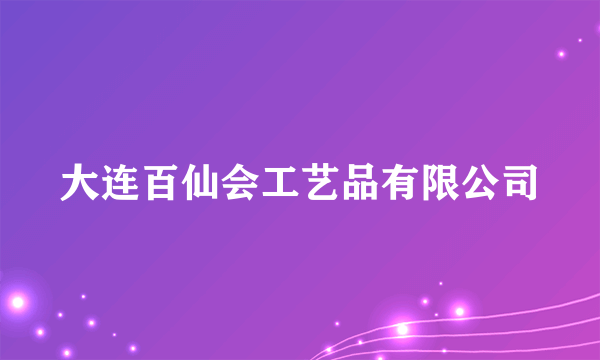 大连百仙会工艺品有限公司