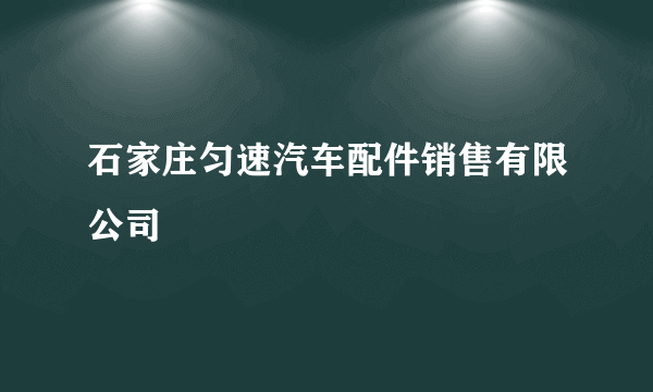 石家庄匀速汽车配件销售有限公司