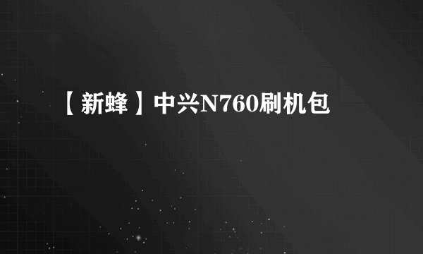 【新蜂】中兴N760刷机包