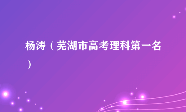 杨涛（芜湖市高考理科第一名）