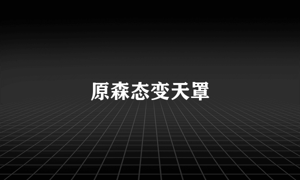 原森态变天罩