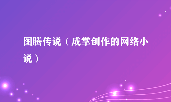 图腾传说（成掌创作的网络小说）